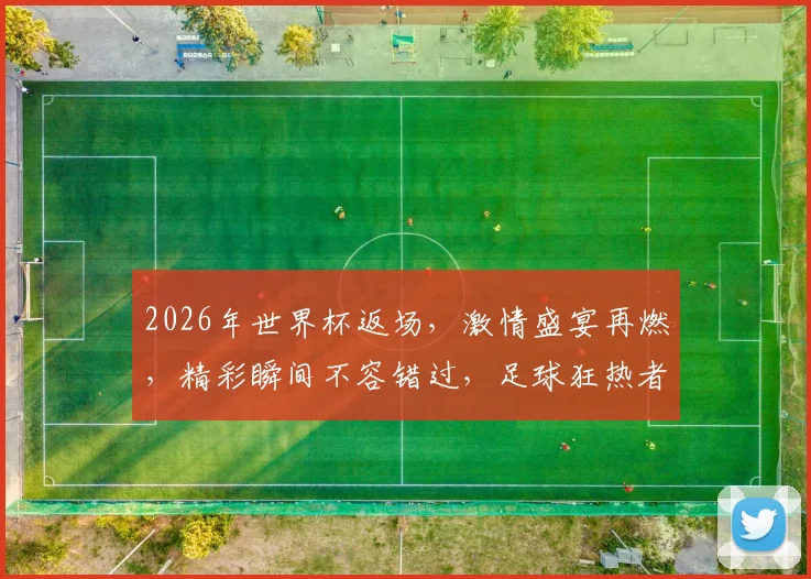 2026年世界杯返场，激情盛宴再燃，精彩瞬间不容错过，足球狂热者必看