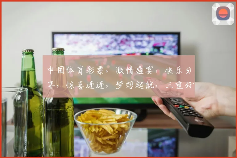 中国体育彩票，激情盛宴，快乐分享，惊喜连连，梦想起航，三重好礼，不容错过