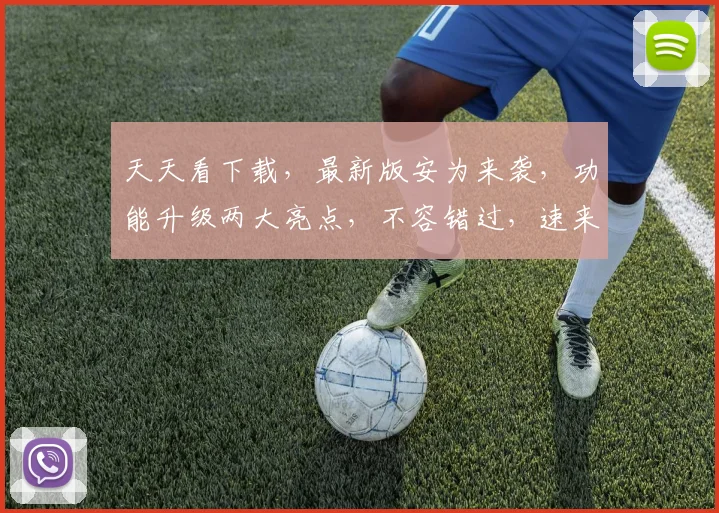 天天看下载，最新版安为来袭，功能升级两大亮点，不容错过，速来体验