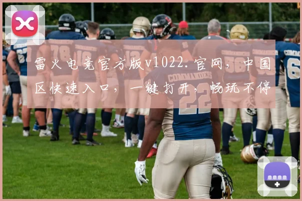雷火电竞官方版v1022.官网，中国区快速入口，一键打开，畅玩不停，体验极致