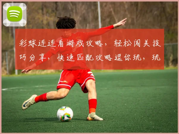 彩球连连看游戏攻略，轻松闯关技巧分享，快速匹配攻略逗你玩，玩转趣味连连看