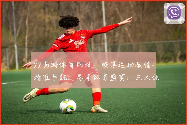 yy易游体育网址，畅享运动激情，精准导航，尽享体育盛宴，三大优势一网打尽