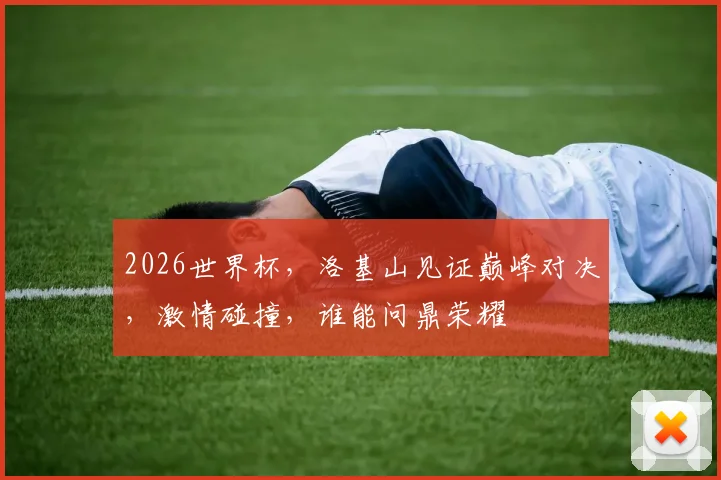 2026世界杯，洛基山见证巅峰对决，激情碰撞，谁能问鼎荣耀