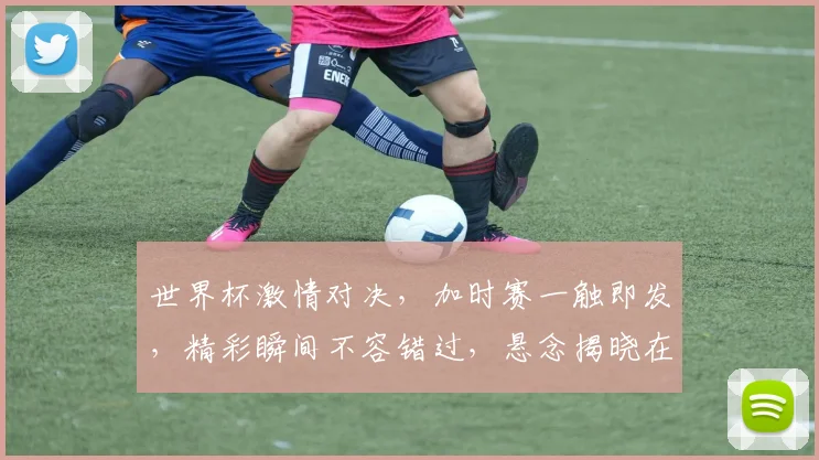世界杯激情对决，加时赛一触即发，精彩瞬间不容错过，悬念揭晓在即