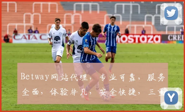 Betway网站代理，专业可靠，服务全面，体验非凡，安全快捷，三重保障，值得信赖