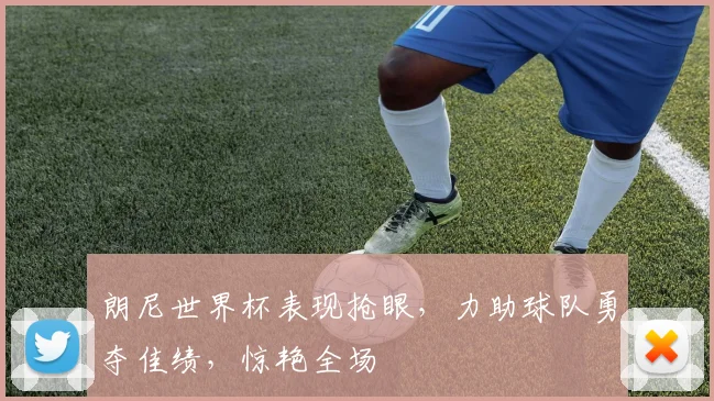 朗尼世界杯表现抢眼，力助球队勇夺佳绩，惊艳全场