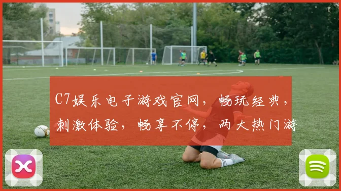 C7娱乐电子游戏官网，畅玩经典，刺激体验，畅享不停，两大热门游戏，不容错过