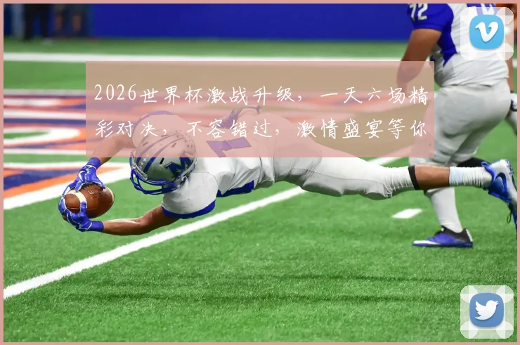 2026世界杯激战升级，一天六场精彩对决，不容错过，激情盛宴等你来