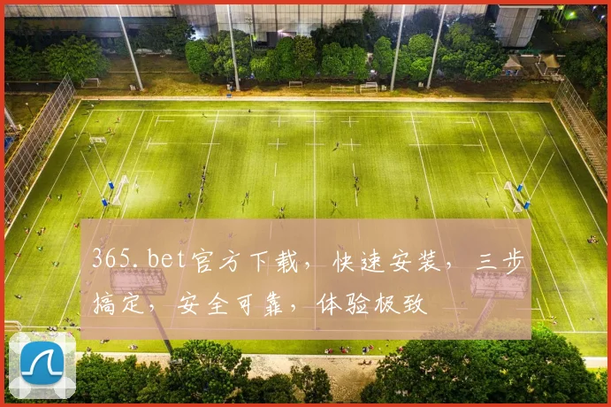 365.bet官方下载，快速安装，三步搞定，安全可靠，体验极致