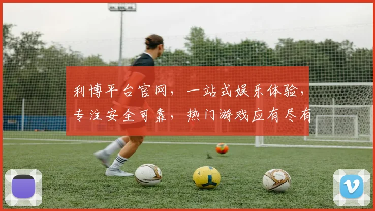 利博平台官网，一站式娱乐体验，专注安全可靠，热门游戏应有尽有，点击即享