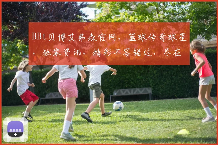BBt贝博艾弗森官网，篮球传奇球星，独家资讯，精彩不容错过，尽在贝博官网逗逗逗